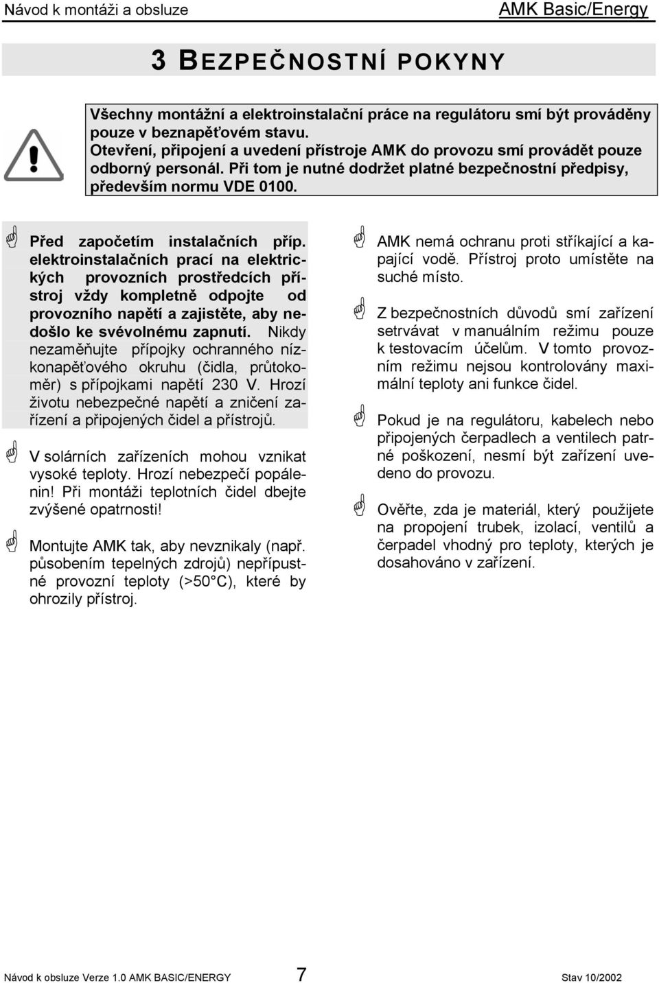 Před započetím instalačních příp. elektroinstalačních prací na elektrických provozních prostředcích přístroj vždy kompletně odpojte od provozního napětí a zajistěte, aby nedošlo ke svévolnému zapnutí.