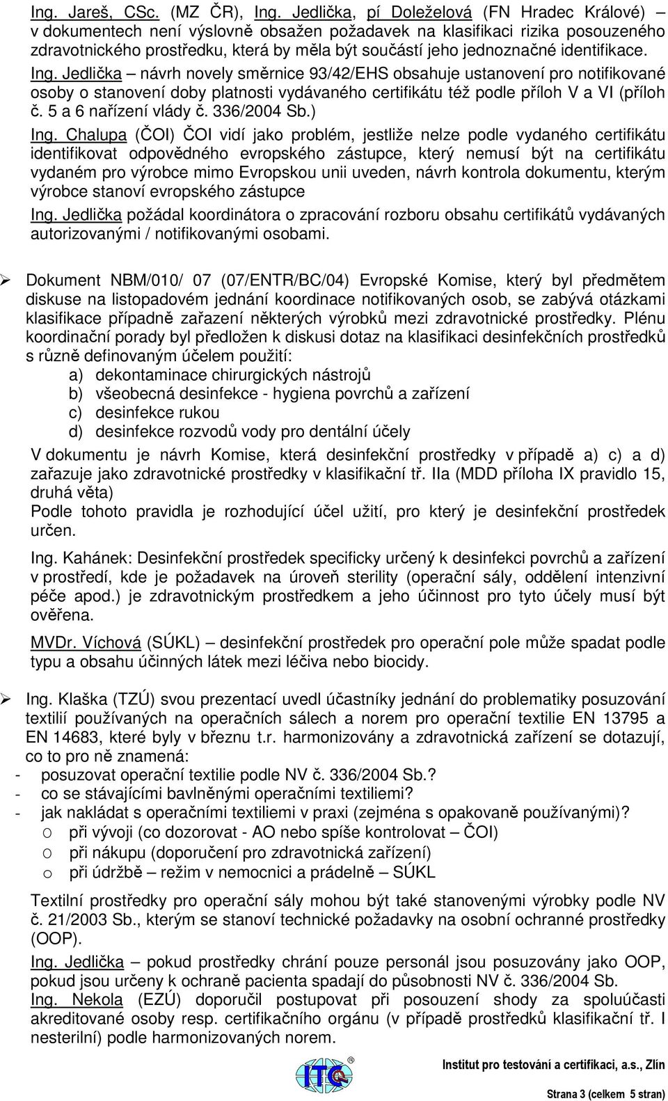 identifikace. Ing. Jedlička návrh novely směrnice 93/42/EHS obsahuje ustanovení pro notifikované osoby o stanovení doby platnosti vydávaného certifikátu též podle příloh V a VI (příloh č.