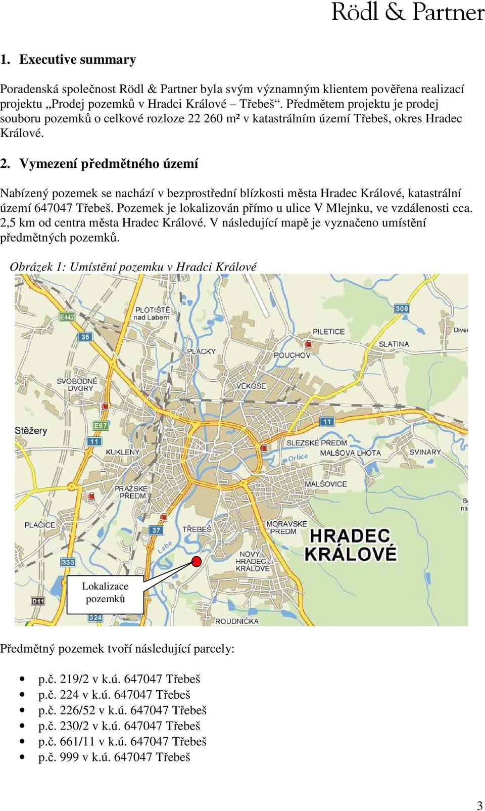 260 m² v katastrálním území Třebeš, okres Hradec Králové. 2. Vymezení předmětného území Nabízený pozemek se nachází v bezprostřední blízkosti města Hradec Králové, katastrální území 647047 Třebeš.