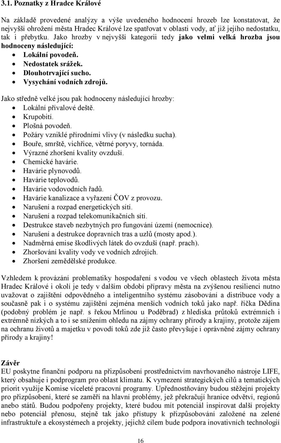 Vysychání vodních zdrojů. Jako středně velké jsou pak hodnoceny následující hrozby: Lokální přívalové deště. Krupobití. Plošná povodeň. Požáry vzniklé přírodními vlivy (v následku sucha).