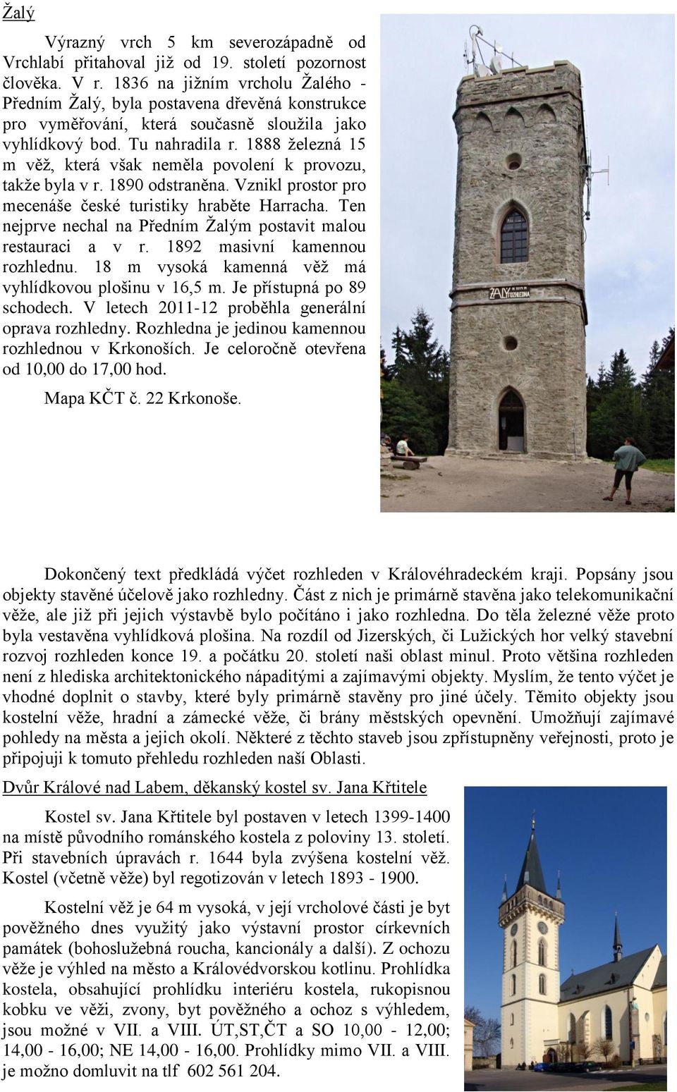 1888 železná 15 m věž, která však neměla povolení k provozu, takže byla v r. 1890 odstraněna. Vznikl prostor pro mecenáše české turistiky hraběte Harracha.