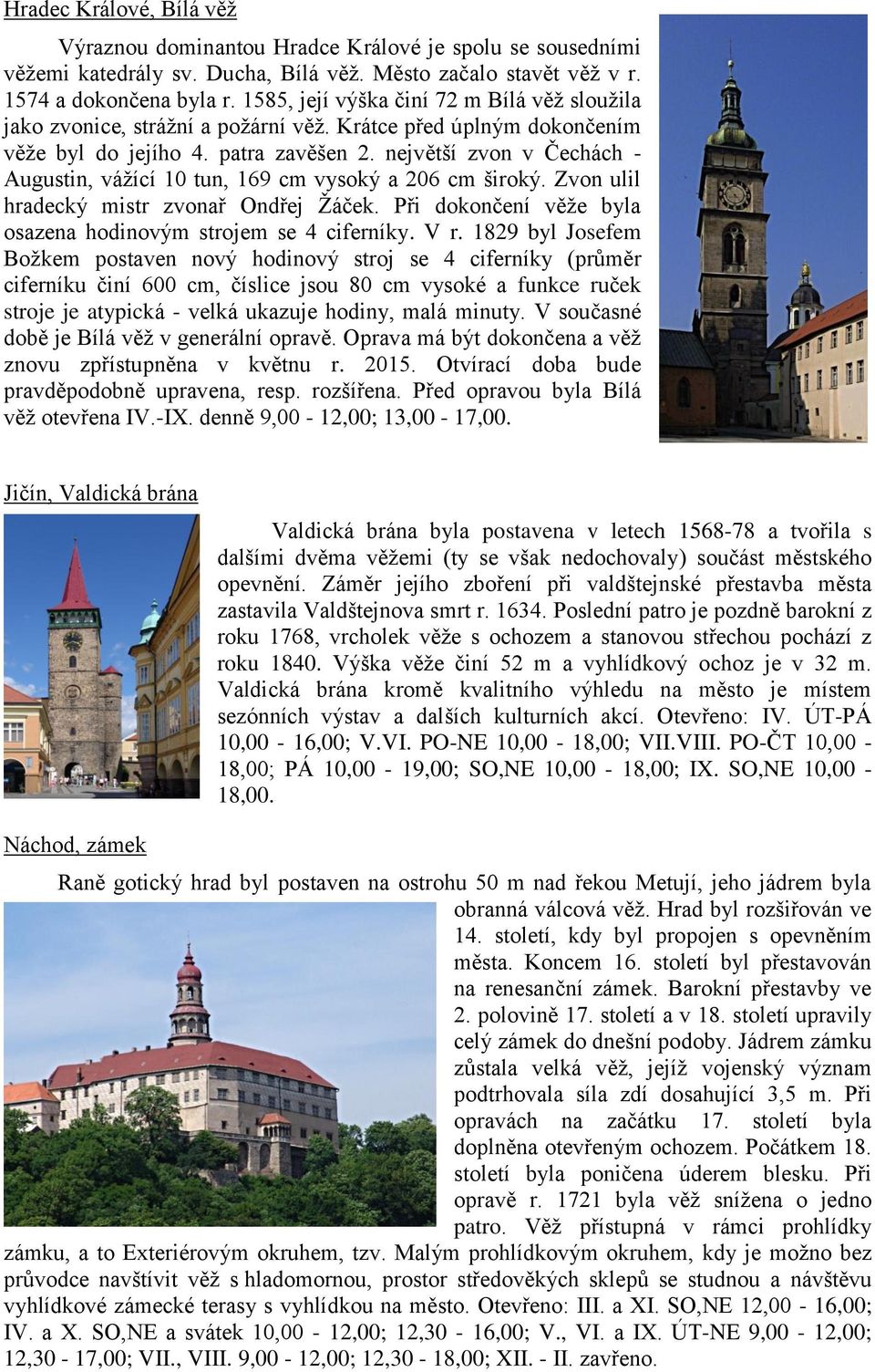 největší zvon v Čechách - Augustin, vážící 10 tun, 169 cm vysoký a 206 cm široký. Zvon ulil hradecký mistr zvonař Ondřej Žáček. Při dokončení věže byla osazena hodinovým strojem se 4 ciferníky. V r.