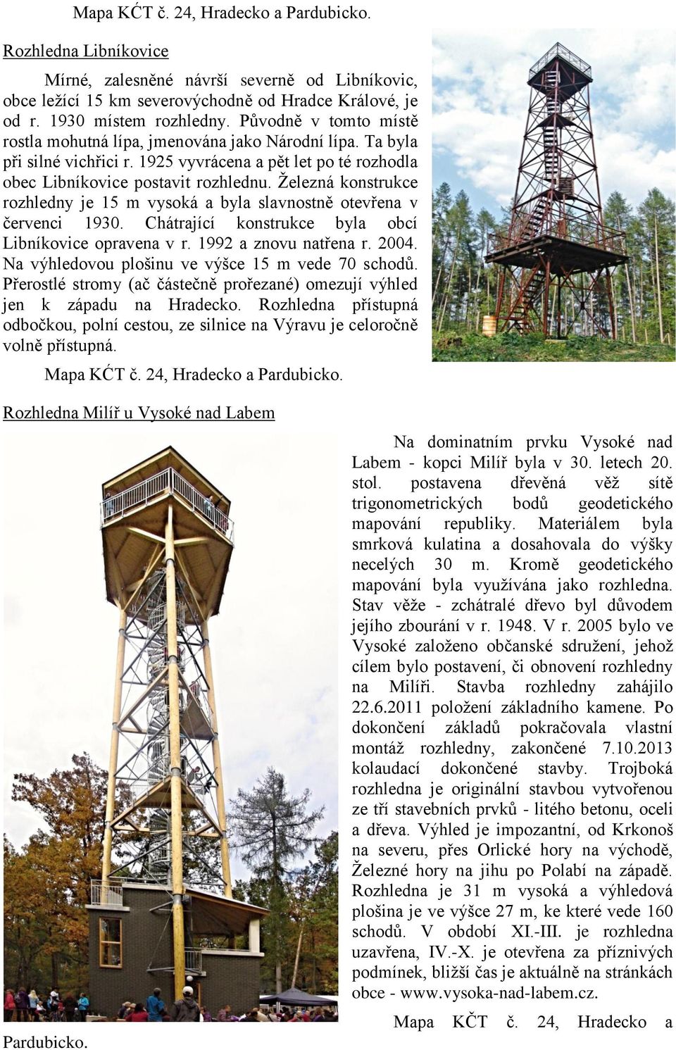 Železná konstrukce rozhledny je 15 m vysoká a byla slavnostně otevřena v červenci 1930. Chátrající konstrukce byla obcí Libníkovice opravena v r. 1992 a znovu natřena r. 2004.