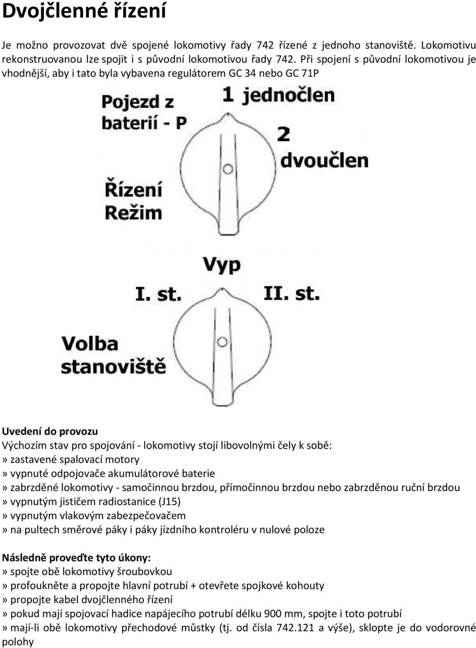 zastavené spalovací motory» vypnuté odpojovače akumulátorové baterie» zabrzděné lokomotivy - samočinnou brzdou, přímočinnou brzdou nebo zabrzděnou ruční brzdou» vypnutým jističem radiostanice (J15)»