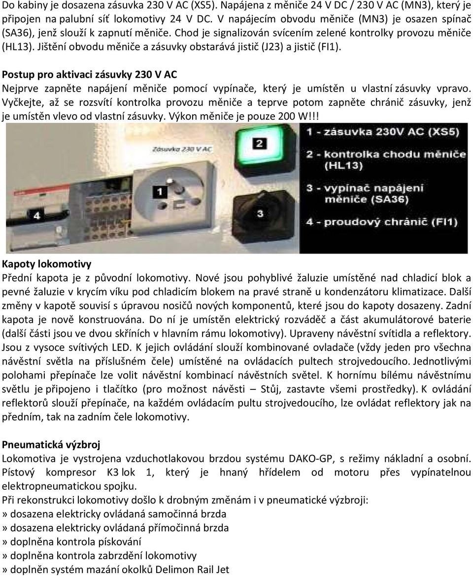 Jištění obvodu měniče a zásuvky obstarává jistič (J23) a jistič (FI1). Postup pro aktivaci zásuvky 230 V AC Nejprve zapněte napájení měniče pomocí vypínače, který je umístěn u vlastní zásuvky vpravo.