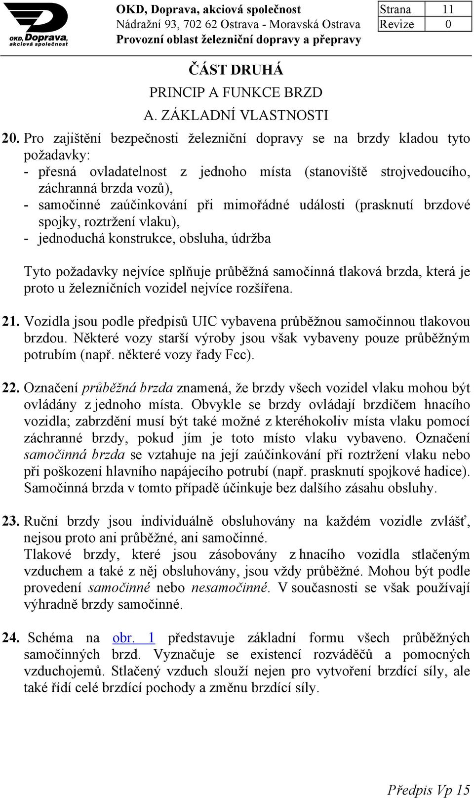 mimořádné události (prasknutí brzdové spojky, roztržení vlaku), - jednoduchá konstrukce, obsluha, údržba Tyto požadavky nejvíce splňuje průběžná samočinná tlaková brzda, která je proto u železničních