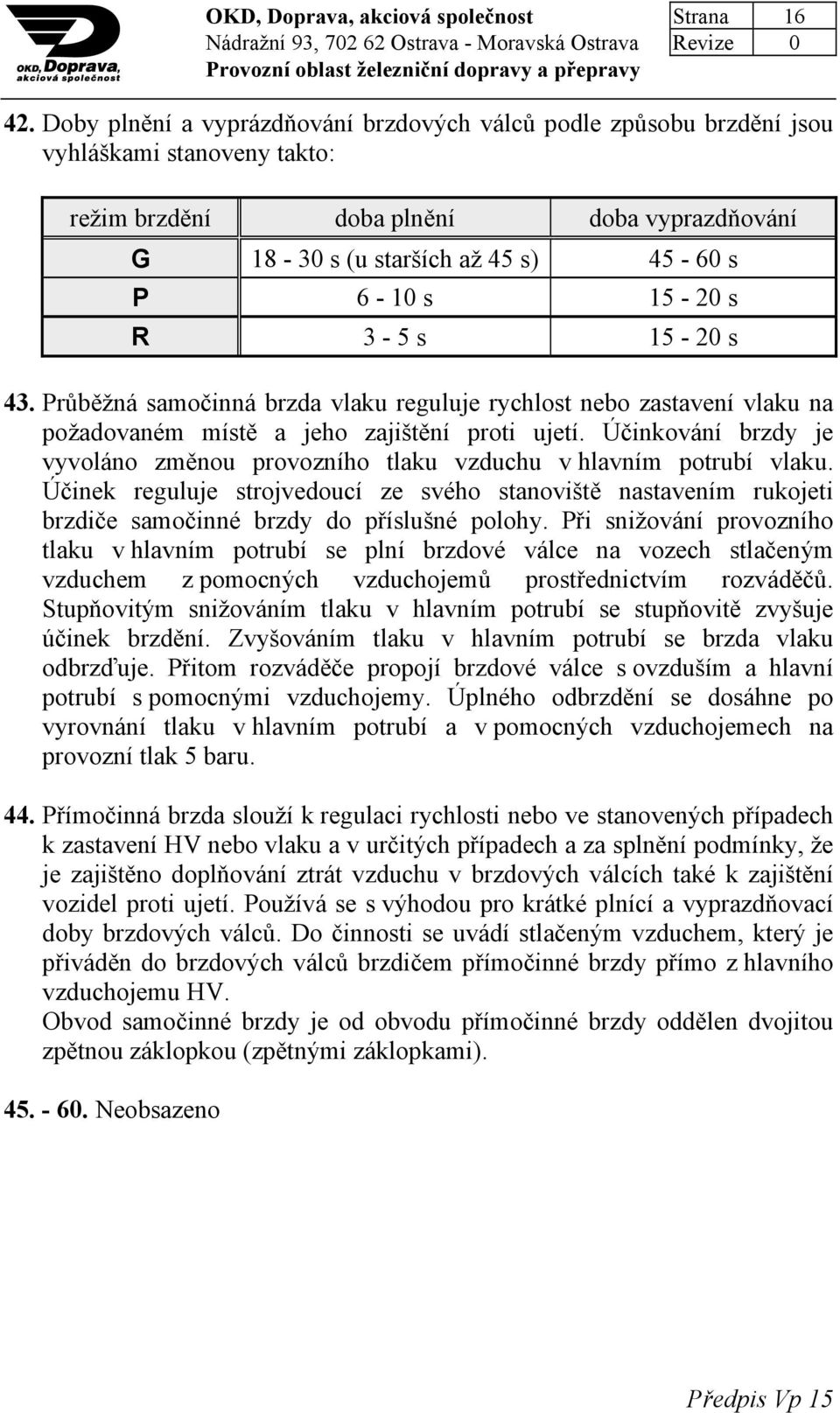 R 3-5 s 15-20 s 43. Průběžná samočinná brzda vlaku reguluje rychlost nebo zastavení vlaku na požadovaném místě a jeho zajištění proti ujetí.