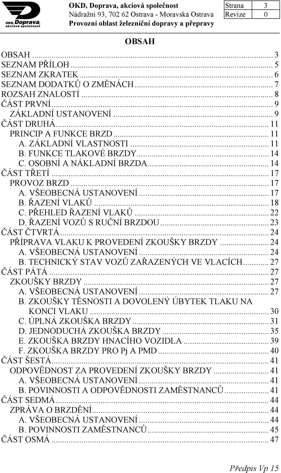 ŘAZENÍ VLAKŮ... 18 C. PŘEHLED ŘAZENÍ VLAKŮ... 22 D. ŘAZENÍ VOZŮ S RUČNÍ BRZDOU... 23 ČÁST ČTVRTÁ... 24 PŘÍPRAVA VLAKU K PROVEDENÍ ZKOUŠKY BRZDY... 24 A. VŠEOBECNÁ USTANOVENÍ... 24 B.