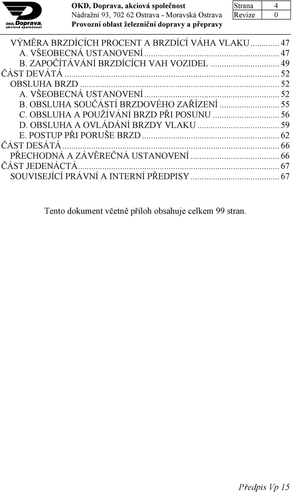 OBSLUHA SOUČÁSTÍ BRZDOVÉHO ZAŘÍZENÍ... 55 C. OBSLUHA A POUŽÍVÁNÍ BRZD PŘI POSUNU... 56 D. OBSLUHA A OVLÁDÁNÍ BRZDY VLAKU... 59 E.