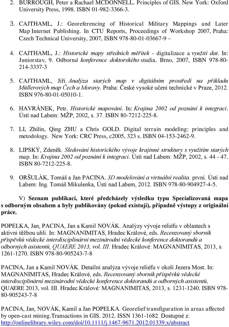 CAJTHAML, J.: Historické mapy středních měřítek - digitalizace a využití dat. In: Juniorstav, 9. Odborná konference doktorského studia. Brno, 2007, ISBN 978-80- 214-3337-3 5. CAJTHAML, Jiří.