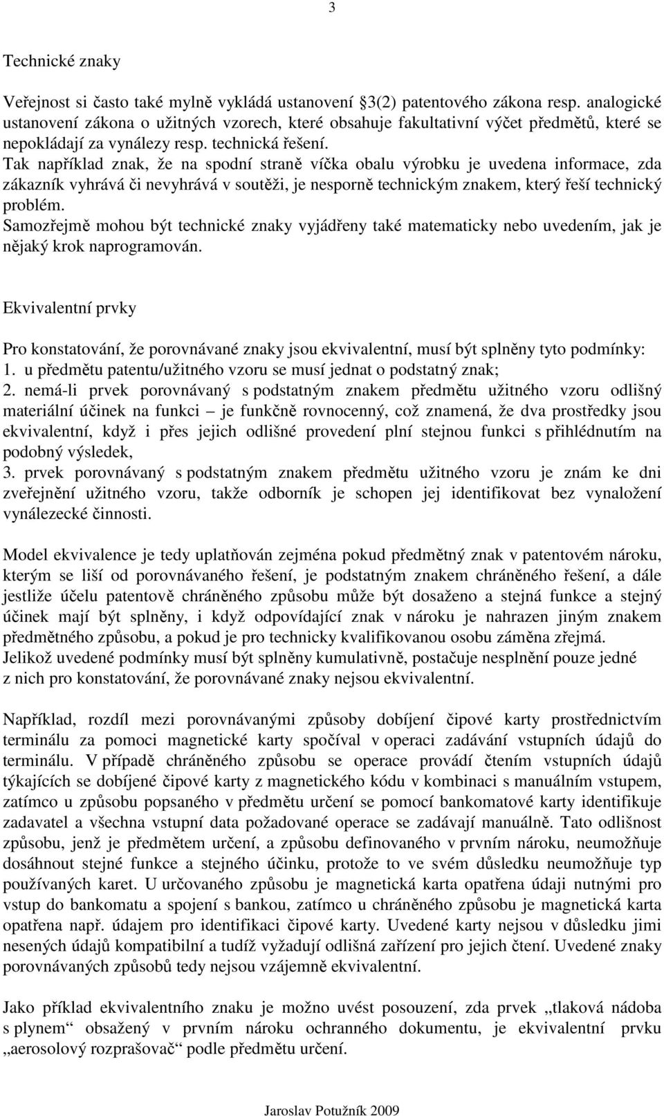 Tak například znak, že na spodní straně víčka obalu výrobku je uvedena informace, zda zákazník vyhrává či nevyhrává v soutěži, je nesporně technickým znakem, který řeší technický problém.