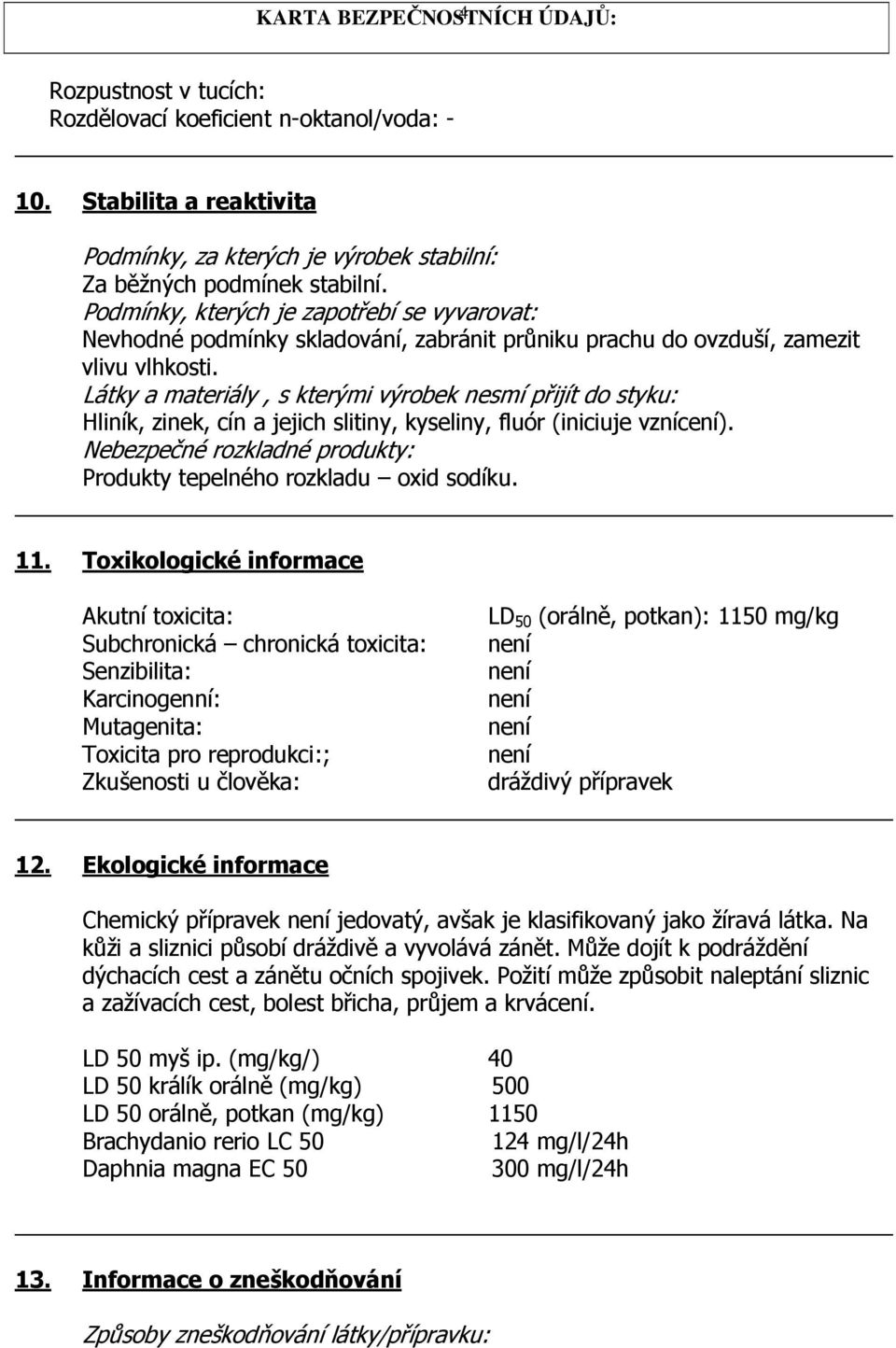 Látky a materiály, s kterými výrobek nesmí přijít do styku: Hliník, zinek, cín a jejich slitiny, kyseliny, fluór (iniciuje vznícení).