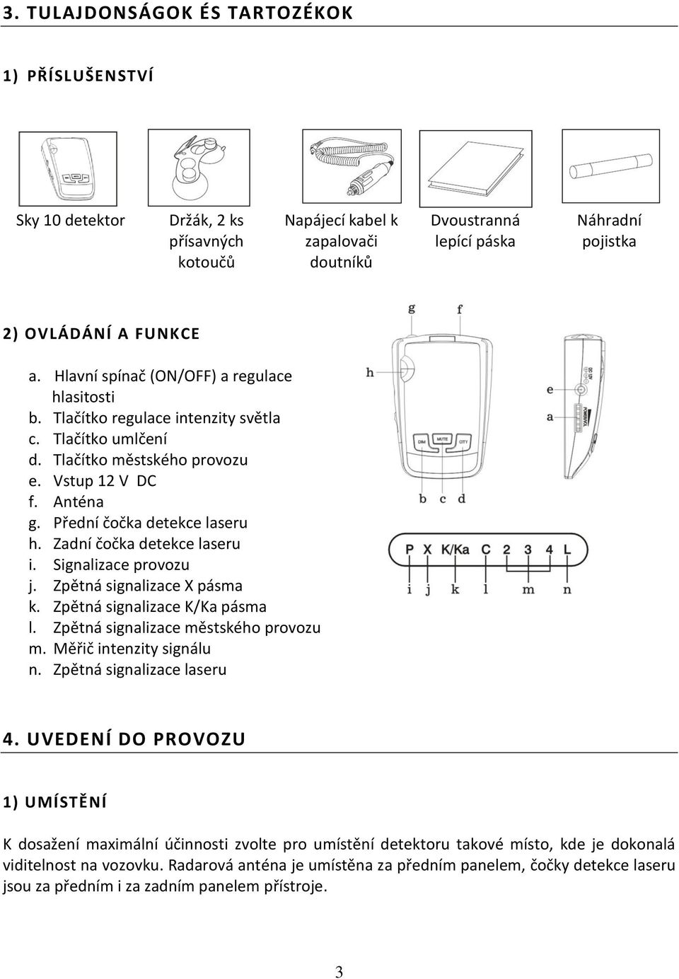 Zadní čočka detekce laseru i. Signalizace provozu j. Zpětná signalizace X pásma k. Zpětná signalizace K/Ka pásma l. Zpětná signalizace městského provozu m. Měřič intenzity signálu n.