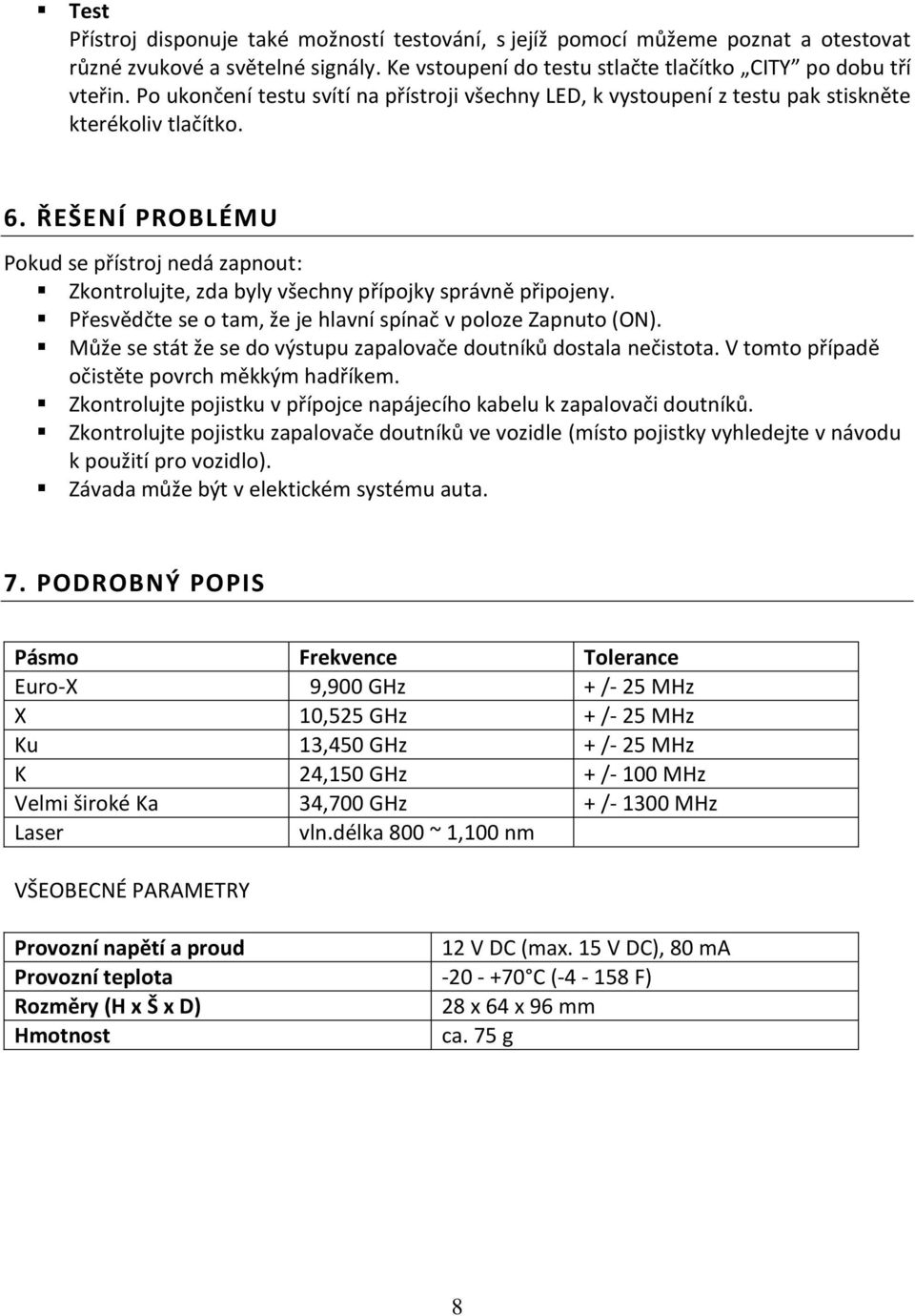 ŘEŠENÍ PROBLÉMU Pokud se přístroj nedá zapnout: Zkontrolujte, zda byly všechny přípojky správně připojeny. Přesvědčte se o tam, že je hlavní spínač v poloze Zapnuto (ON).