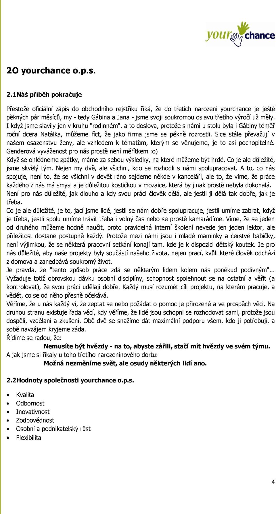 třetího výročí uţ měly. I kdyţ jsme slavily jen v kruhu "rodinném", a to doslova, protoţe s námi u stolu byla i Gábiny téměř roční dcera Natálka, můţeme říct, ţe jako firma jsme se pěkně rozrostli.