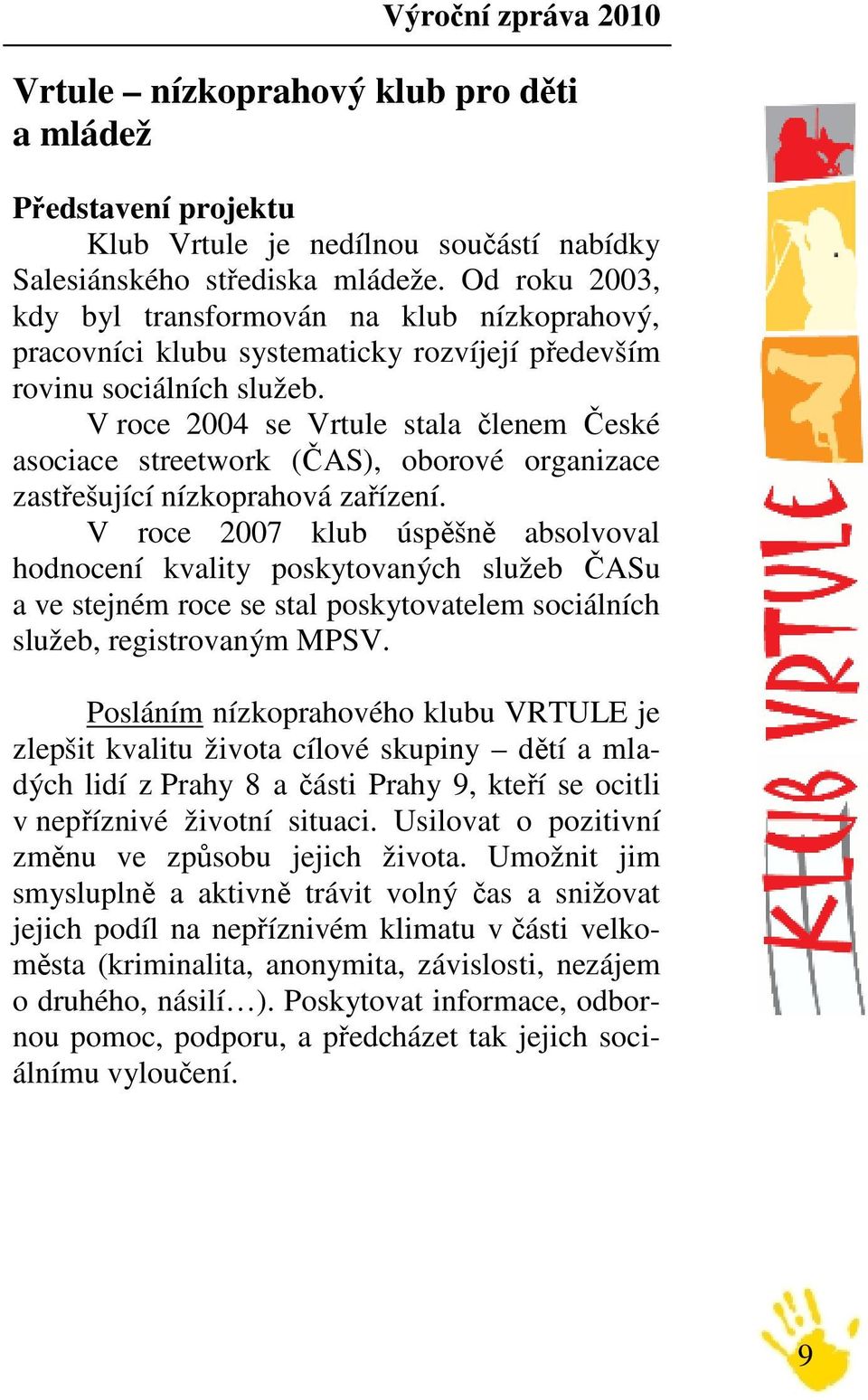 V roce 2004 se Vrtule stala členem České asociace streetwork (ČAS), oborové organizace zastřešující nízkoprahová zařízení.
