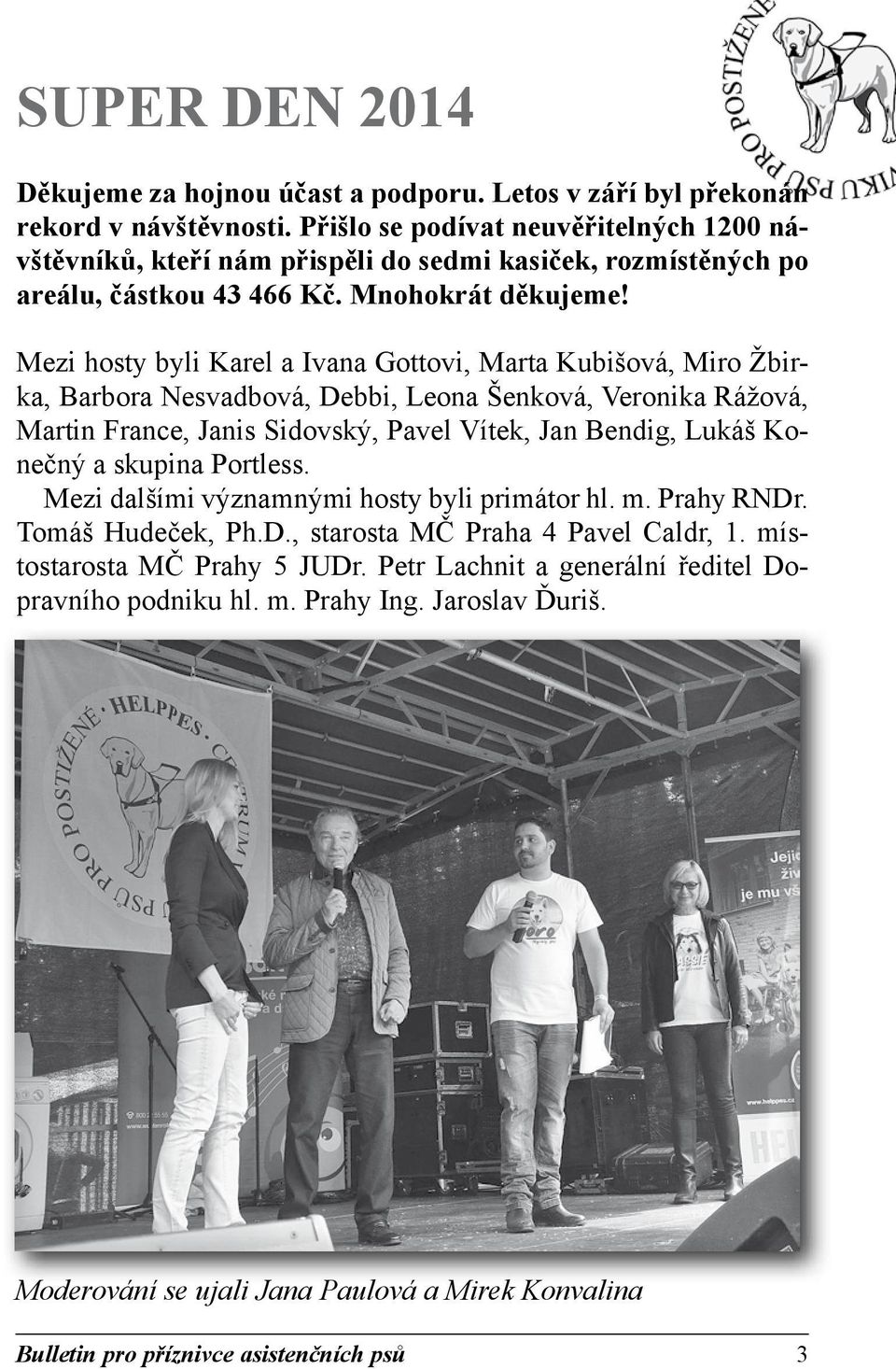 Mezi hosty byli Karel a Ivana Gottovi, Marta Kubišová, Miro Žbirka, Barbora Nesvadbová, Debbi, Leona Šenková, Veronika Rážová, Martin France, Janis Sidovský, Pavel Vítek, Jan Bendig, Lukáš Konečný a