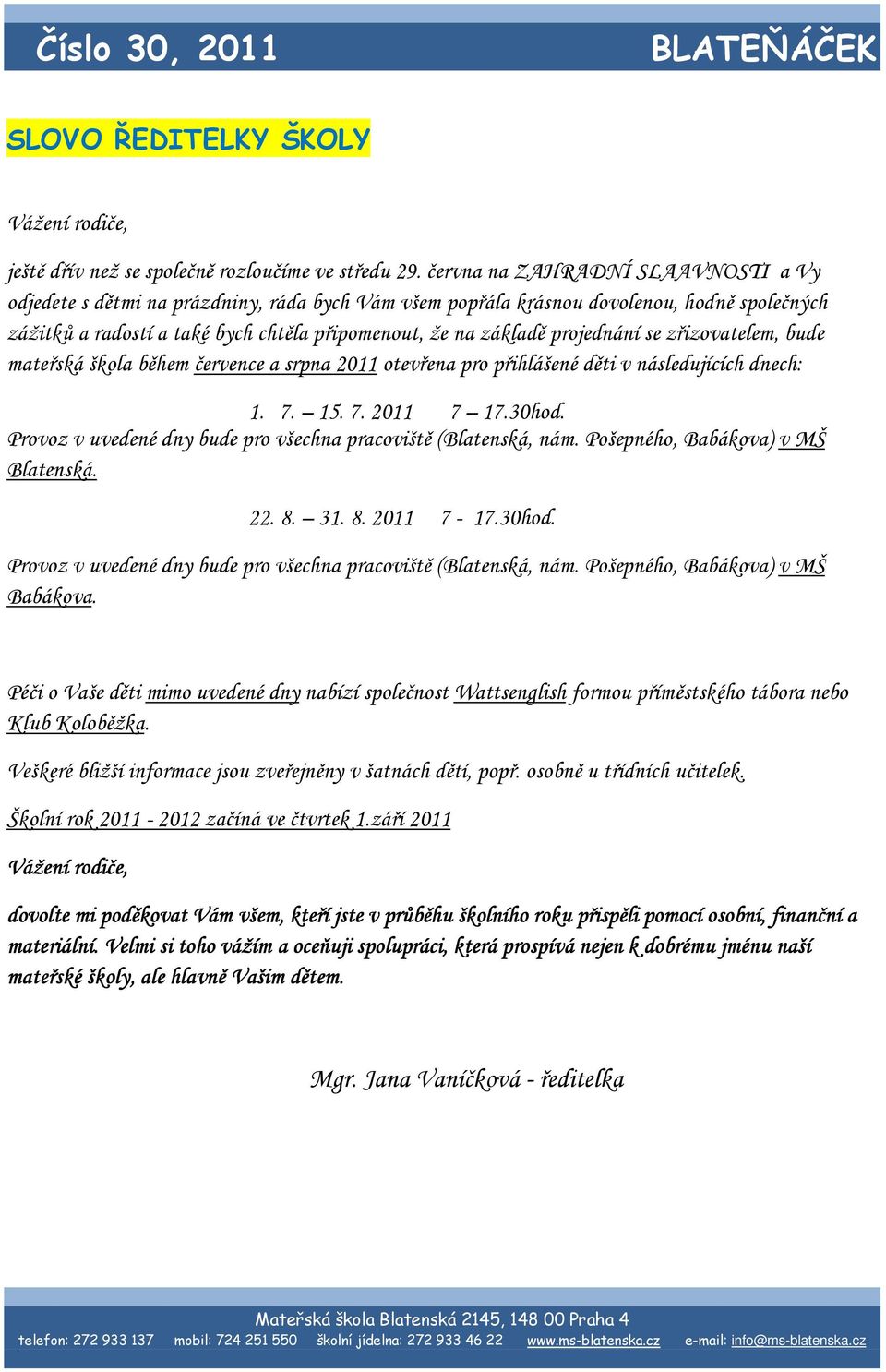 projednání se zřizovatelem, bude mateřská škola během července a srpna 2011 otevřena pro přihlášené děti v následujících dnech: 1. 7. 15. 7. 2011 7 17.30hod.