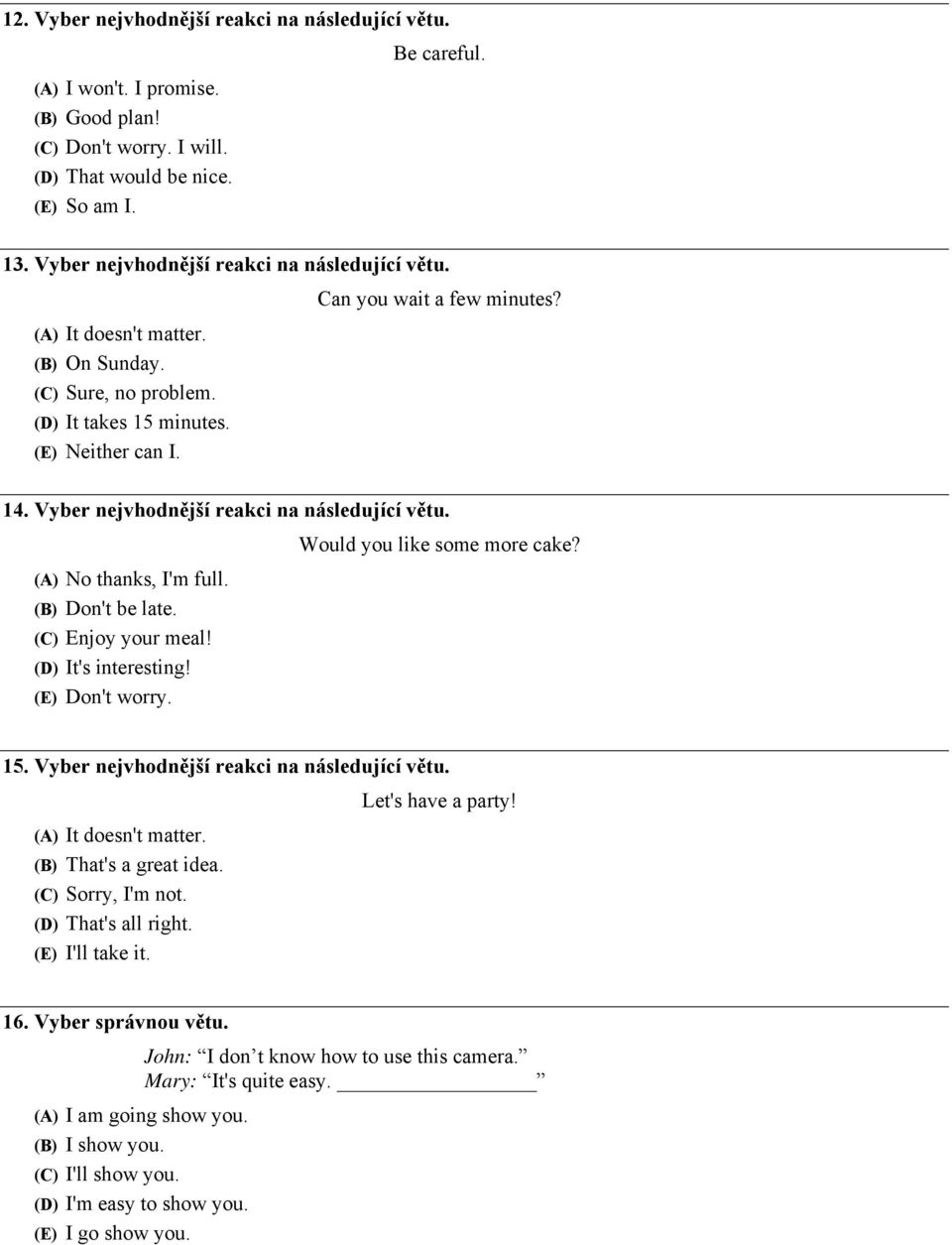Vyber nejvhodnější reakci na následující větu. (A) No thanks, I'm full. (B) Don't be late. (C) Enjoy your meal! (D) It's interesting! (E) Don't worry. Would you like some more cake? 15.