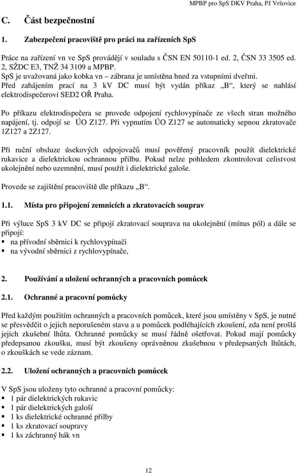 Po příkazu elektrodispečera se provede odpojení rychlovypínače ze všech stran možného napájení, tj. odpojí se ÚO Z127. Při vypnutím ÚO Z127 se automaticky sepnou zkratovače 1Z127 a 2Z127.