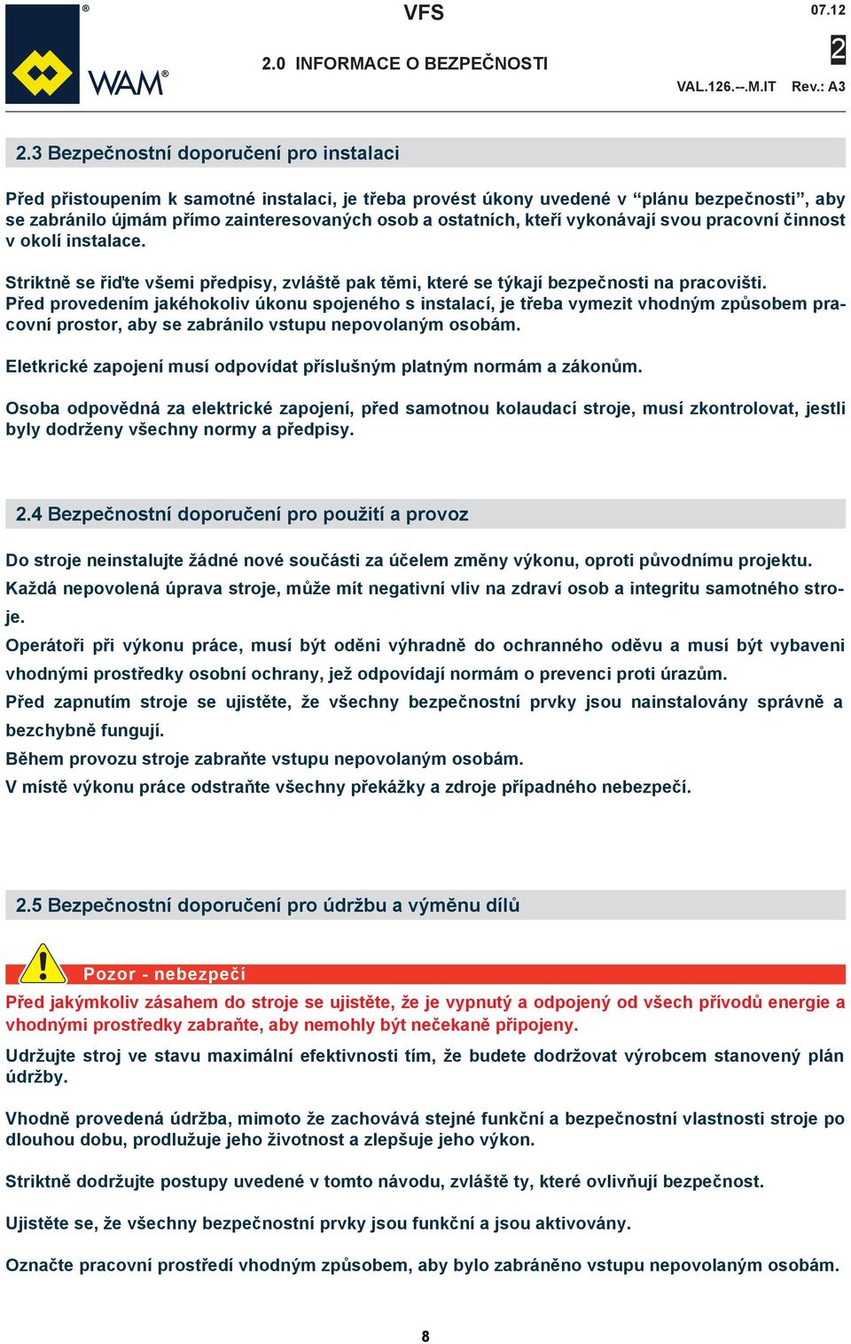 kteří vykonávají svou pracovní činnost v okolí instalace. Striktně se řiďte všemi předpisy, zvláště pak těmi, které se týkají bezpečnosti na pracovišti.
