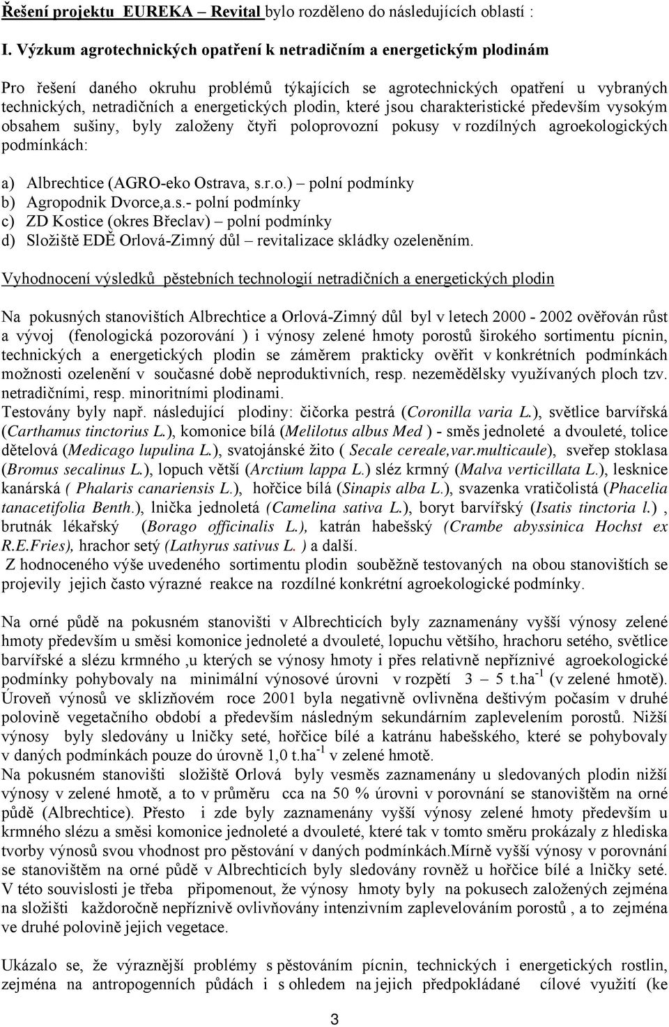 plodin, které jsou charakteristické především vysokým obsahem sušiny, byly založeny čtyři poloprovozní pokusy v rozdílných agroekologických podmínkách: a) Albrechtice (AGRO-eko Ostrava, s.r.o.) polní podmínky b) Agropodnik Dvorce,a.