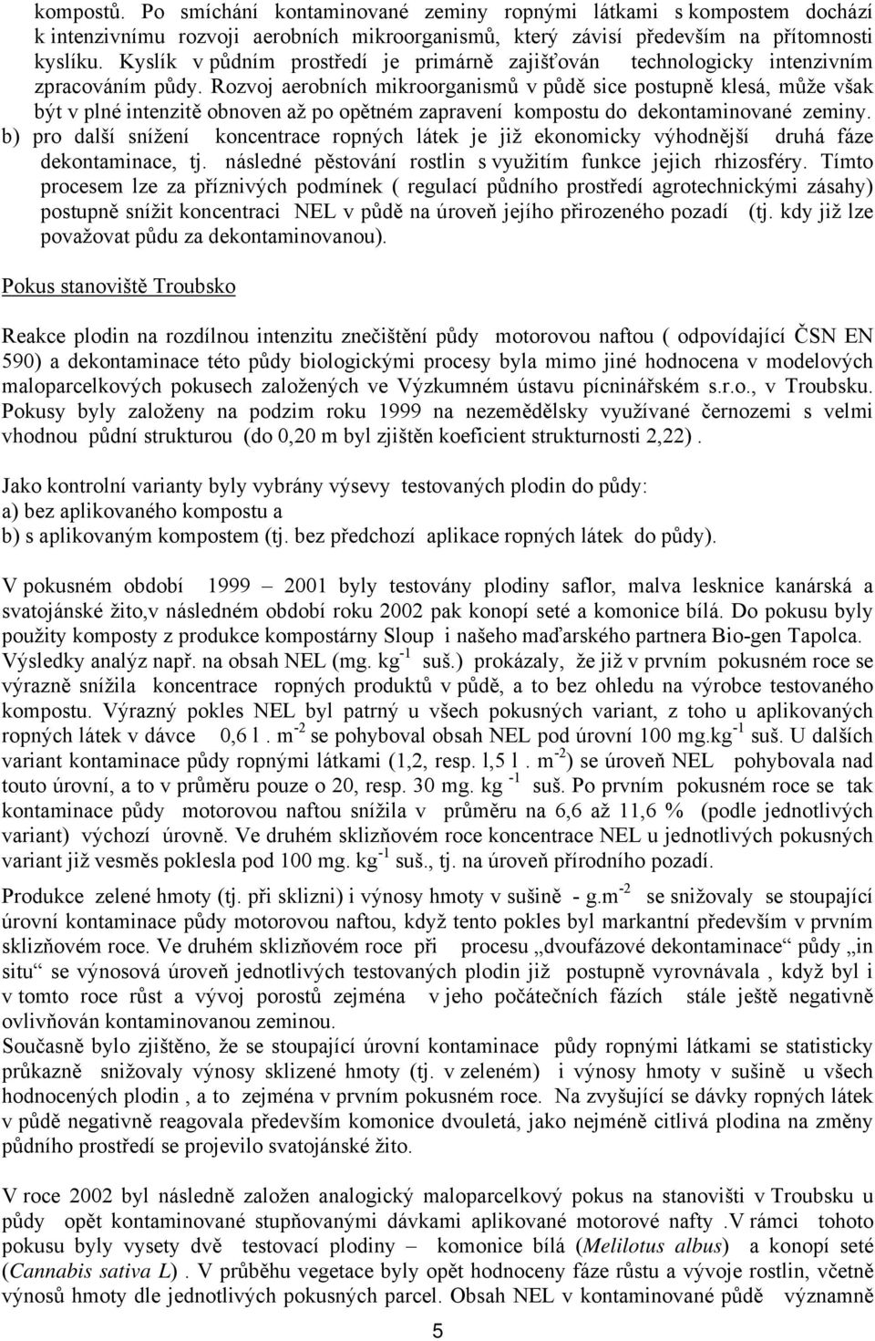 Rozvoj aerobních mikroorganismů v půdě sice postupně klesá, může však být v plné intenzitě obnoven až po opětném zapravení kompostu do dekontaminované zeminy.