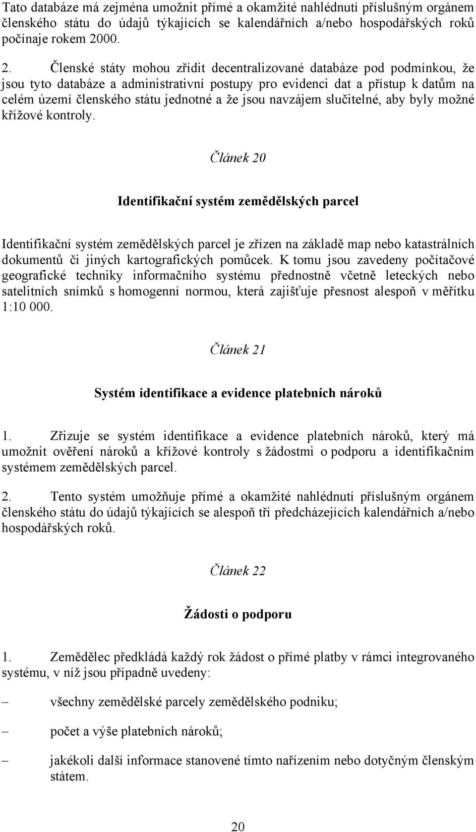 Členské státy mohou zřídit decentralizované databáze pod podmínkou, že jsou tyto databáze a administrativní postupy pro evidenci dat a přístup k datům na celém území členského státu jednotné a že