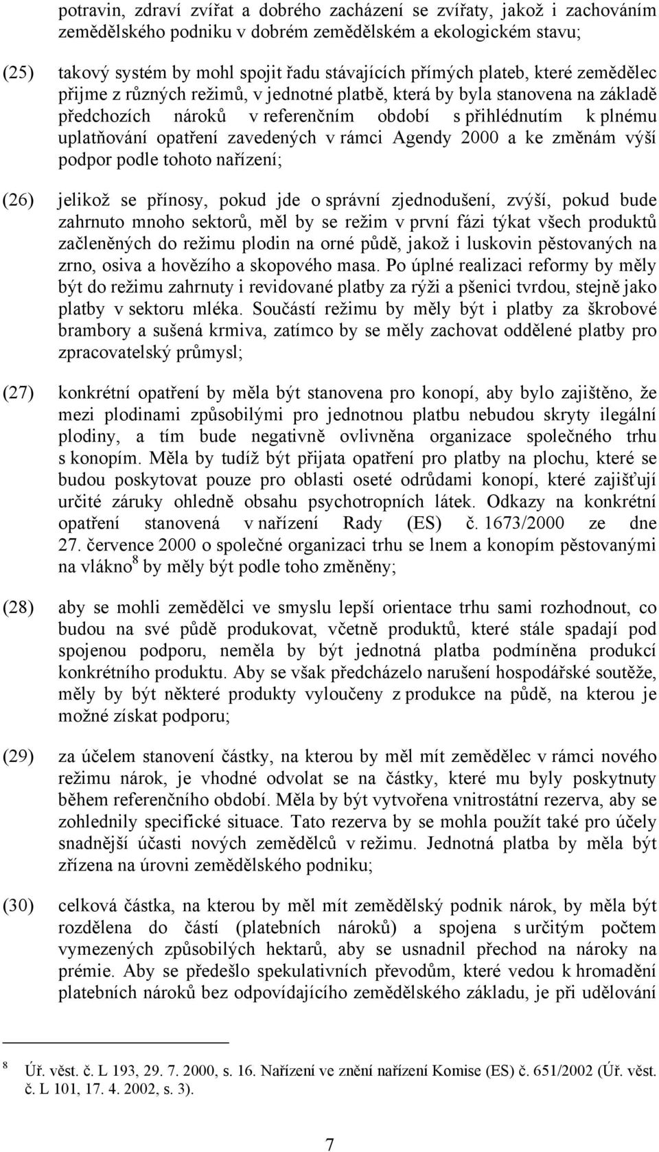 v rámci Agendy 2000 a ke změnám výší podpor podle tohoto nařízení; (26) jelikož se přínosy, pokud jde o správní zjednodušení, zvýší, pokud bude zahrnuto mnoho sektorů, měl by se režim v první fázi