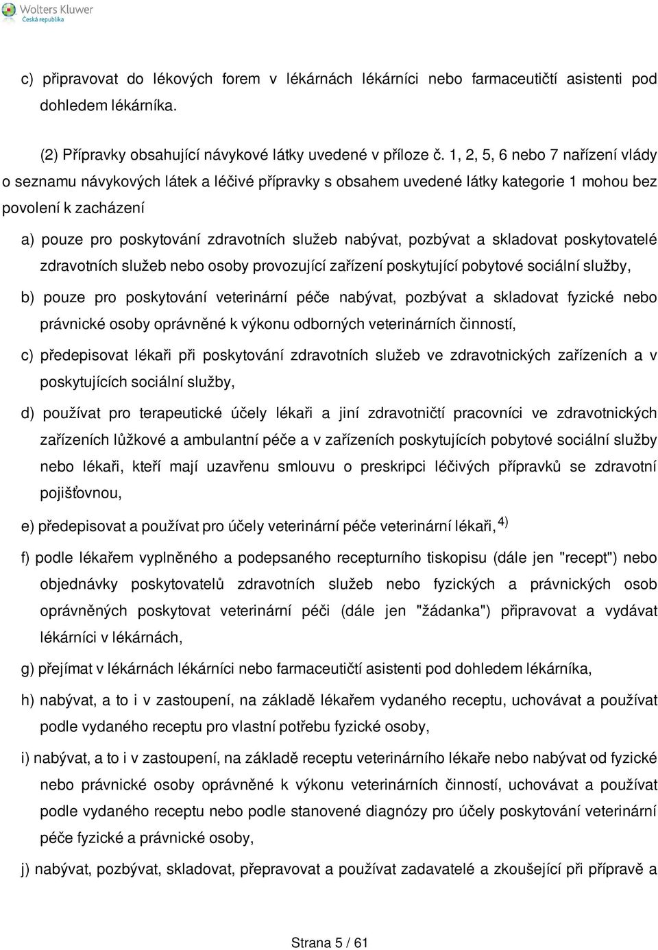 pozbývat a skladovat poskytovatelé zdravotních služeb nebo osoby provozující zařízení poskytující pobytové sociální služby, b) pouze pro poskytování veterinární péče nabývat, pozbývat a skladovat