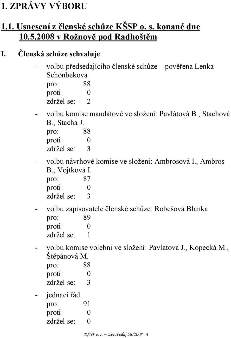 , Stachová B., Stacha J. pro: 88 proti: 0 zdržel se: 3 - volbu návrhové komise ve složení: Ambrosová I., Ambros B., Vojtková I.