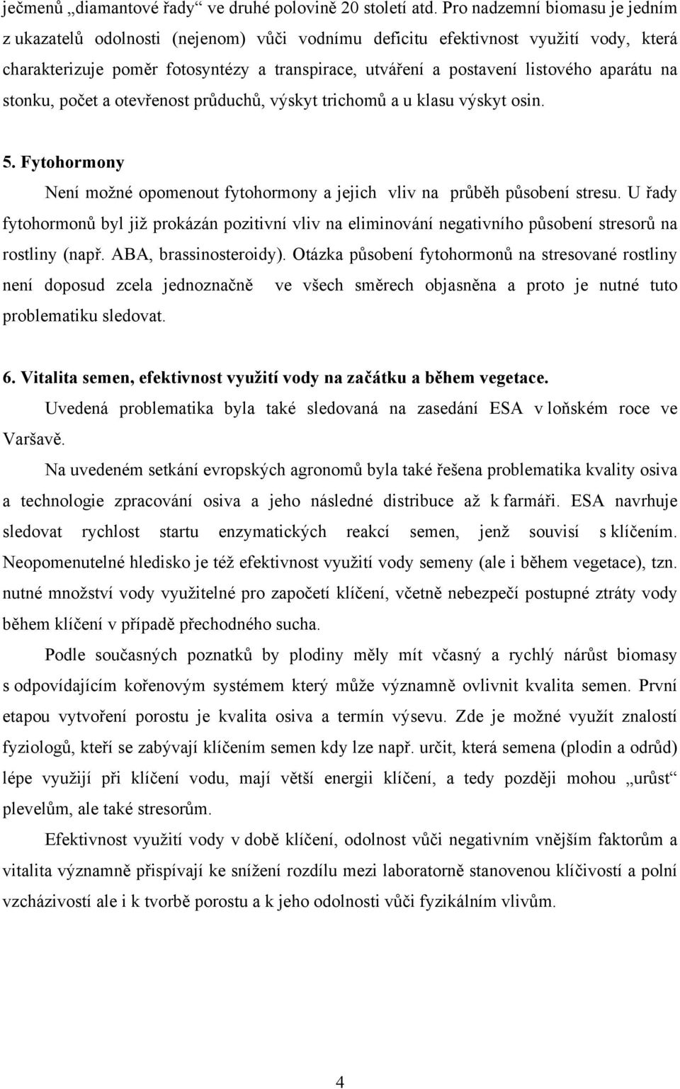 aparátu na stonku, počet a otevřenost průduchů, výskyt trichomů a u klasu výskyt osin. 5. Fytohormony Není možné opomenout fytohormony a jejich vliv na průběh působení stresu.