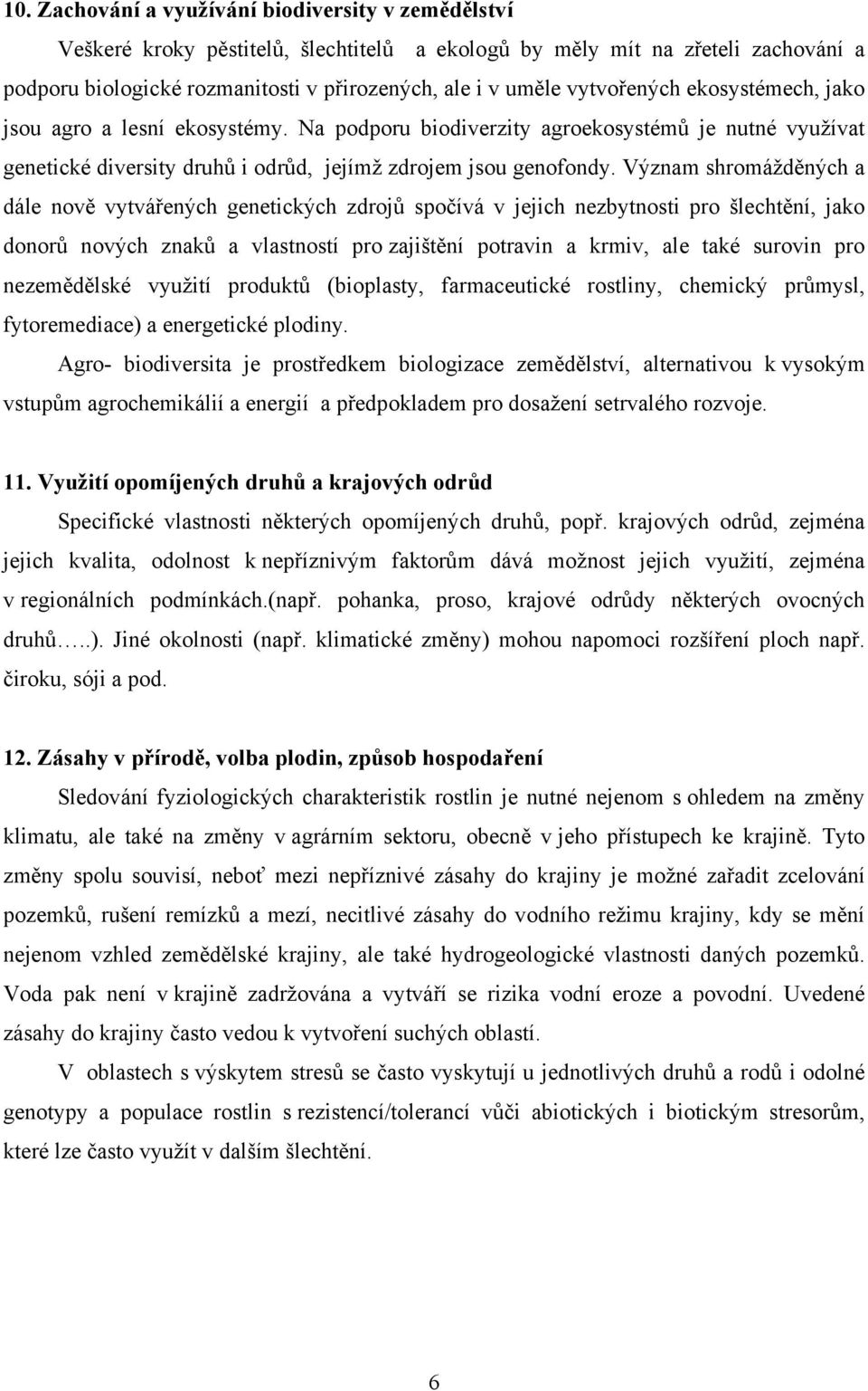 Význam shromážděných a dále nově vytvářených genetických zdrojů spočívá v jejich nezbytnosti pro šlechtění, jako donorů nových znaků a vlastností pro zajištění potravin a krmiv, ale také surovin pro