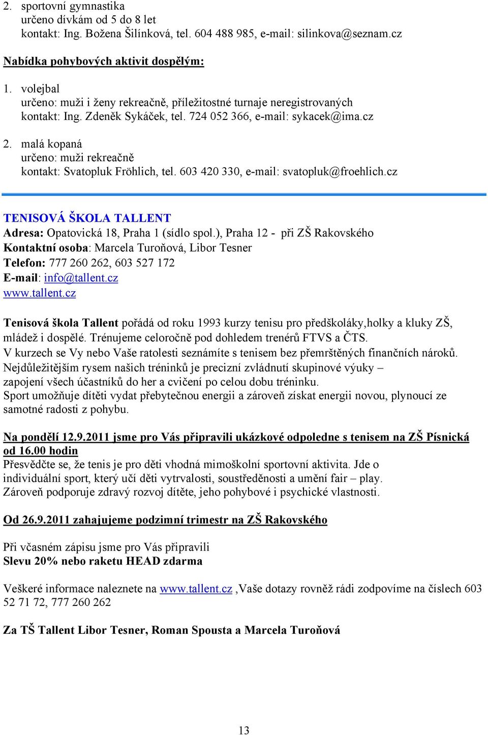 malá kopaná určeno: muži rekreačně kontakt: Svatopluk Fröhlich, tel. 603 420 330, e-mail: svatopluk@froehlich.cz TENISOVÁ ŠKOLA TALLENT Adresa: Opatovická 18, Praha 1 (sídlo spol.