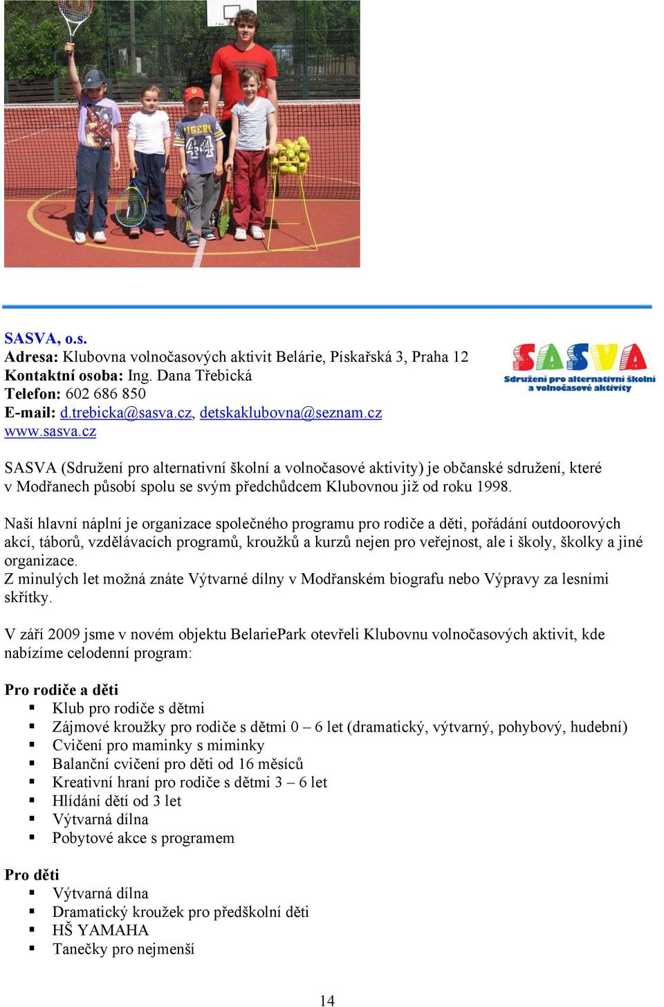 Naší hlavní náplní je organizace společného programu pro rodiče a děti, pořádání outdoorových akcí, táborů, vzdělávacích programů, kroužků a kurzů nejen pro veřejnost, ale i školy, školky a jiné
