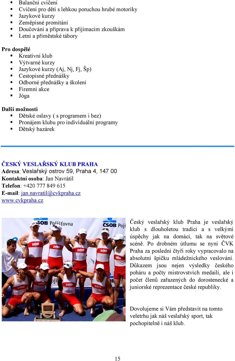 programy Dětský bazárek ČESKÝ VESLAŘSKÝ KLUB PRAHA Adresa: Veslařský ostrov 59, Praha 4, 147 00 Kontaktní osoba: Jan Navrátil Telefon: +420 777 849 615 E-mail: jan.navratil@cvkpraha.