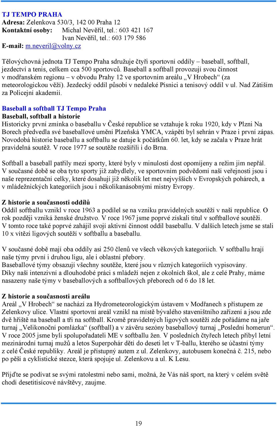 Baseball a softball provozují svou činnost v modřanském regionu v obvodu Prahy 12 ve sportovním areálu V Hrobech (za meteorologickou věží).