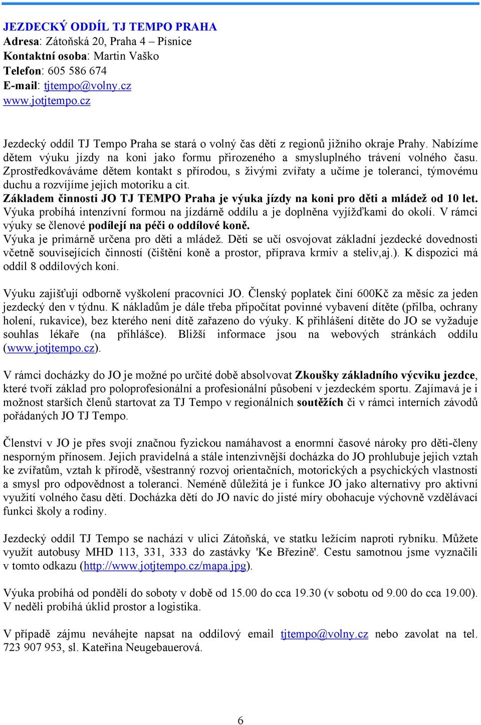 Zprostředkováváme dětem kontakt s přírodou, s živými zvířaty a učíme je toleranci, týmovému duchu a rozvíjíme jejich motoriku a cit.
