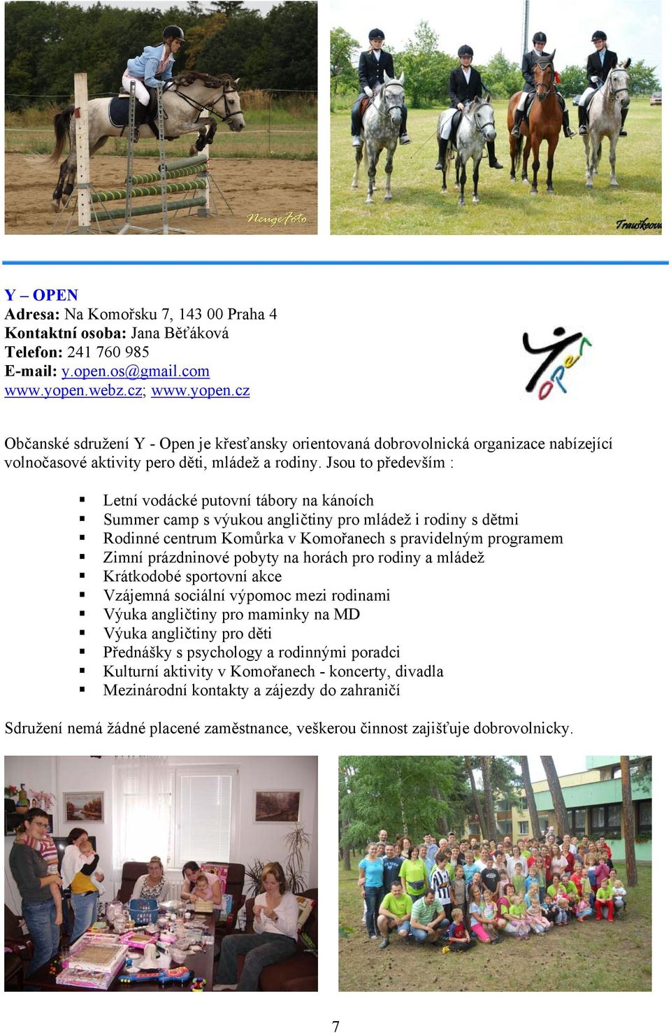 Jsou to především : Letní vodácké putovní tábory na kánoích Summer camp s výukou angličtiny pro mládež i rodiny s dětmi Rodinné centrum Komůrka v Komořanech s pravidelným programem Zimní prázdninové