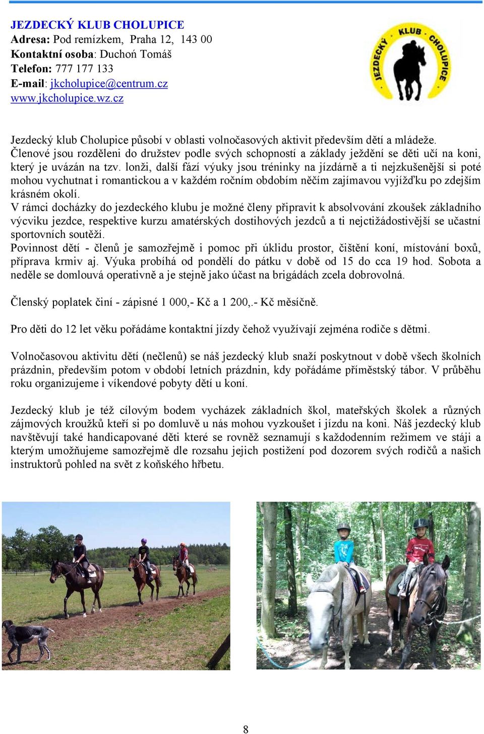 Členové jsou rozděleni do družstev podle svých schopností a základy ježdění se děti učí na koni, který je uvázán na tzv.