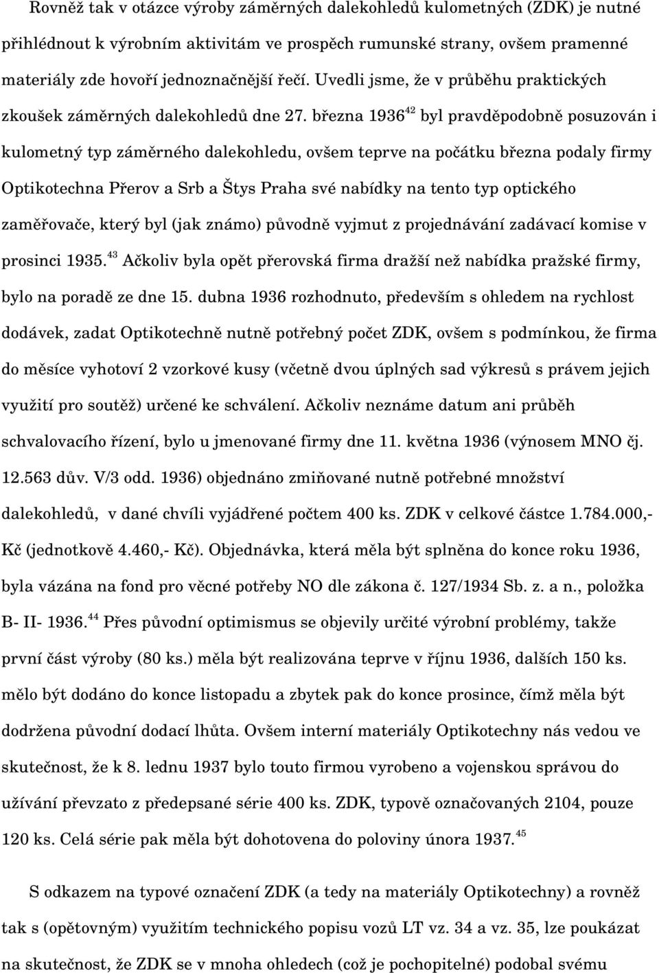 března 1936 42 byl pravděpodobně posuzován i kulometný typ záměrného dalekohledu, ovšem teprve na počátku března podaly firmy Optikotechna Přerov a Srb a Štys Praha své nabídky na tento typ optického