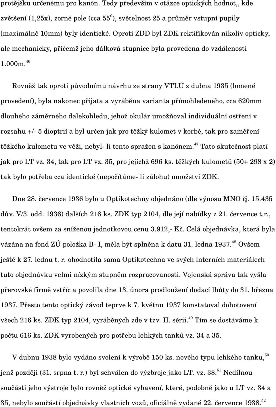 46 Rovněž tak oproti původnímu návrhu ze strany VTLÚ z dubna 1935 (lomené provedení), byla nakonec přijata a vyráběna varianta přímohledeného, cca 620mm dlouhého záměrného dalekohledu, jehož okulár