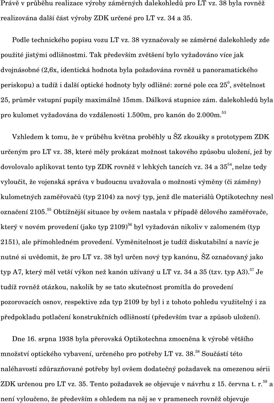 Tak především zvětšení bylo vyžadováno více jak dvojnásobné (2,6x, identická hodnota byla požadována rovněž u panoramatického periskopu) a tudíž i další optické hodnoty byly odlišné: zorné pole cca