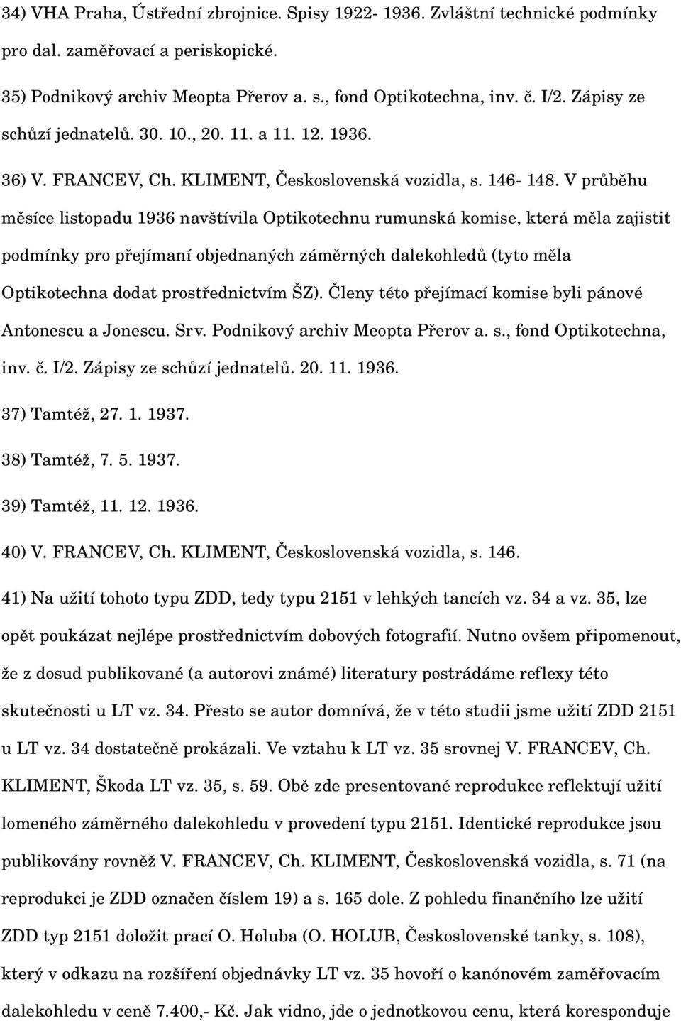 V průběhu měsíce listopadu 1936 navštívila Optikotechnu rumunská komise, která měla zajistit podmínky pro přejímaní objednaných záměrných dalekohledů (tyto měla Optikotechna dodat prostřednictvím ŠZ).