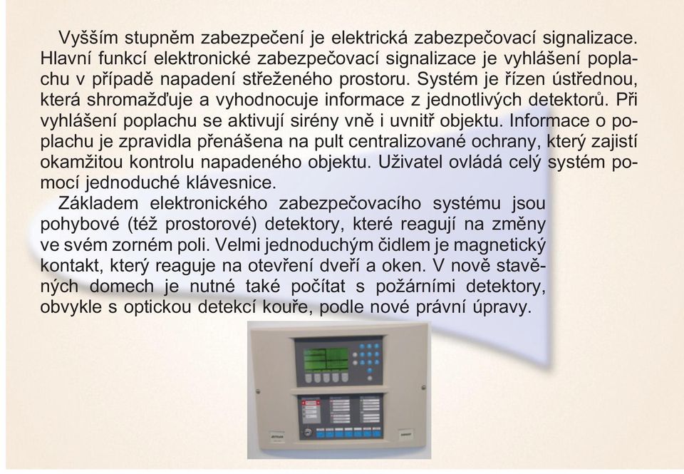 Informace o poplachu je zpravidla přenášena na pult centralizované ochrany, který zajistí okamžitou kontrolu napadeného objektu. Uživatel ovládá celý systém pomocí jednoduché klávesnice.