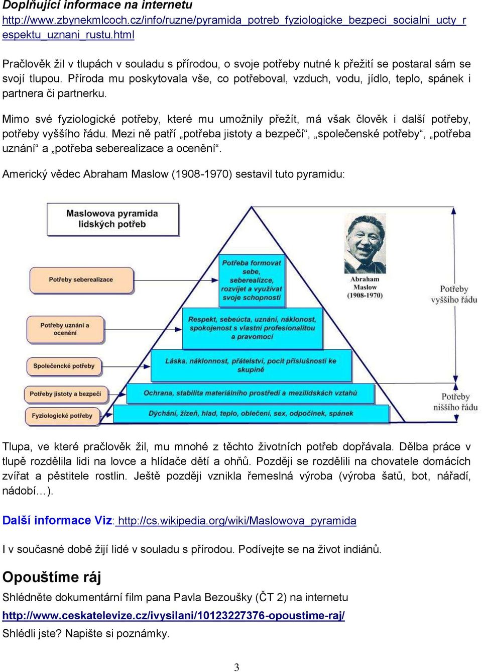 Příroda mu poskytovala vše, co potřeboval, vzduch, vodu, jídlo, teplo, spánek i partnera či partnerku.