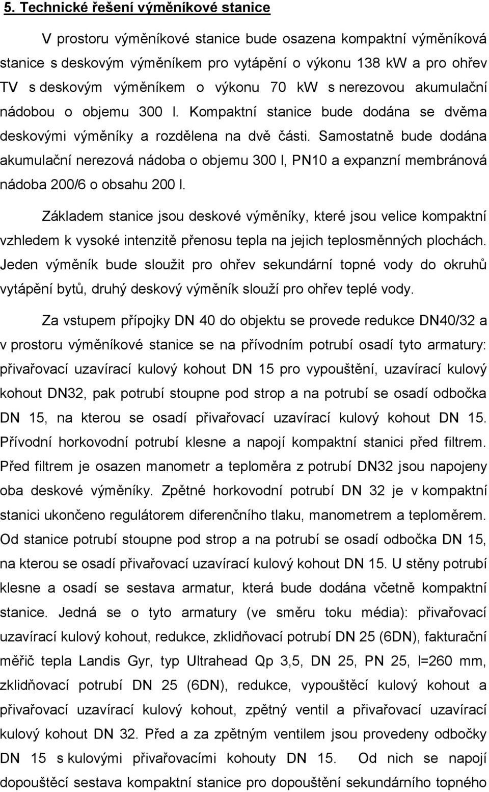 Samostatně bude dodána akumulační nerezová nádoba o objemu 300 l, PN10 a expanzní membránová nádoba 200/6 o obsahu 200 l.