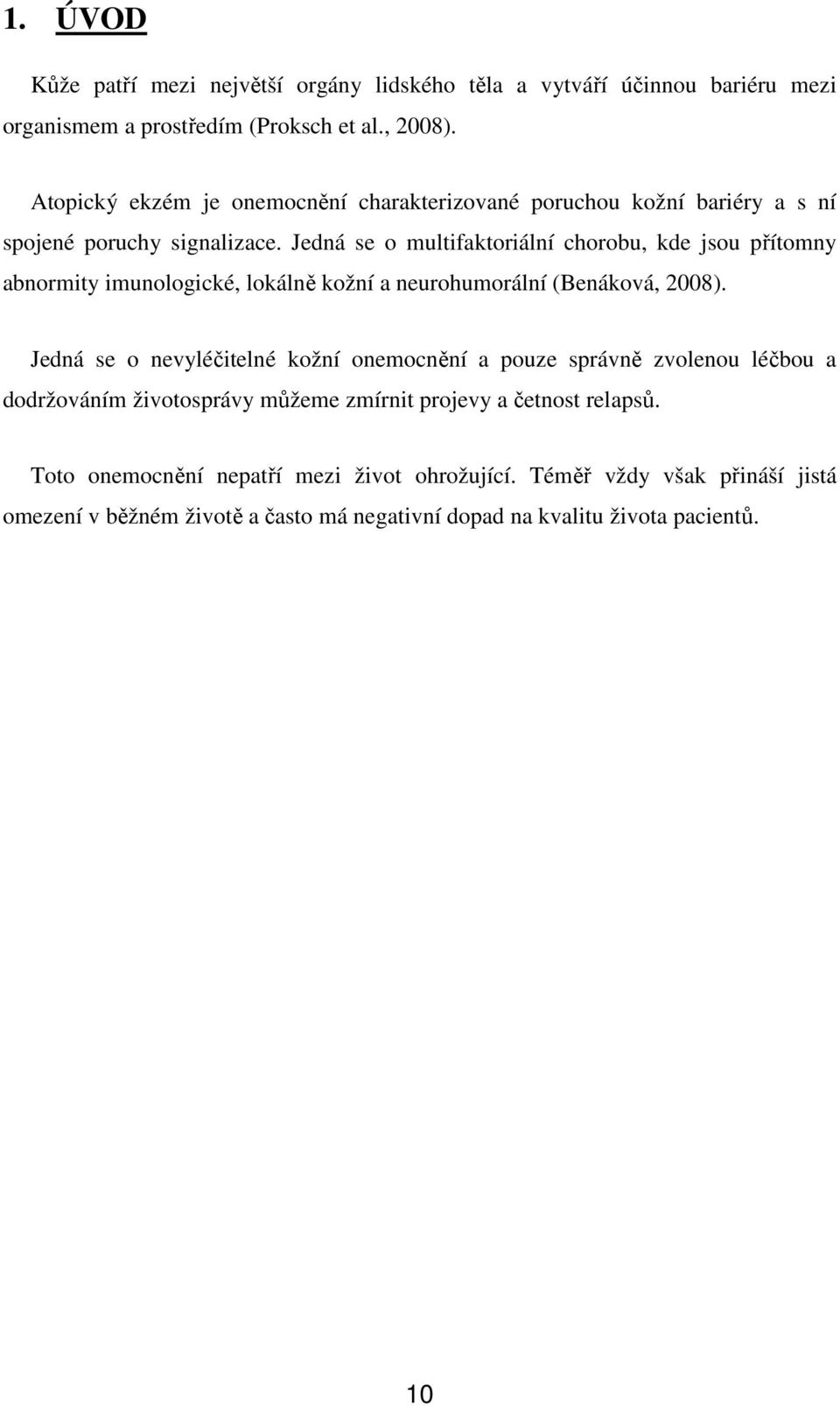 Jedná se o multifaktoriální chorobu, kde jsou přítomny abnormity imunologické, lokálně kožní a neurohumorální (Benáková, 2008).
