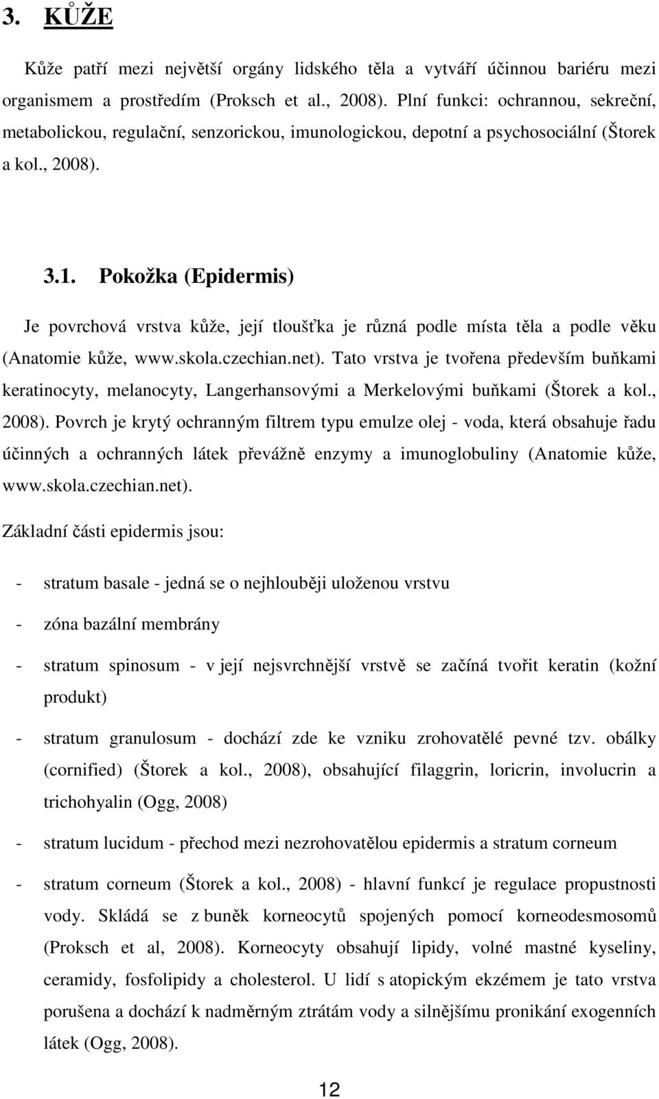 Pokožka (Epidermis) Je povrchová vrstva kůže, její tloušťka je různá podle místa těla a podle věku (Anatomie kůže, www.skola.czechian.net).