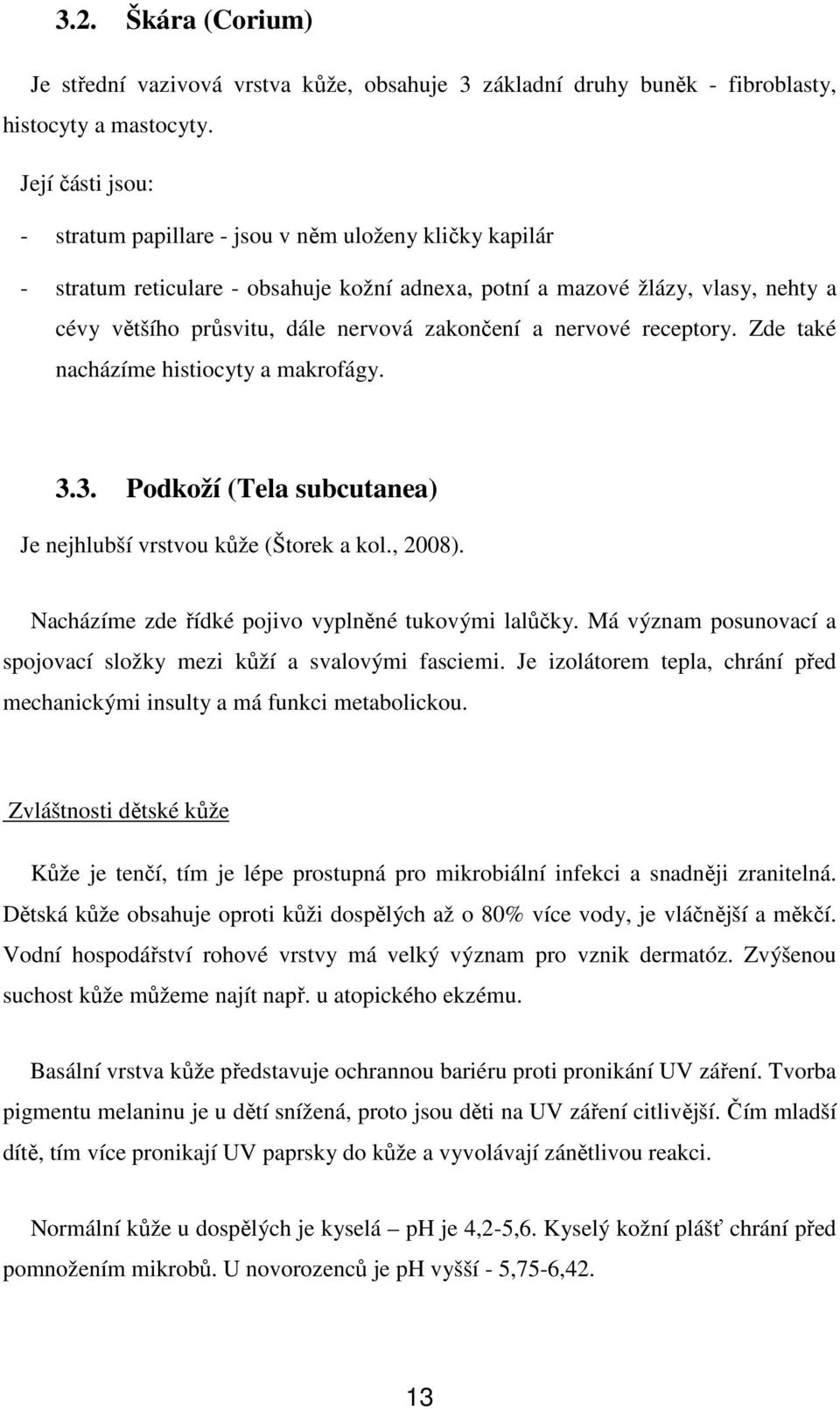 zakončení a nervové receptory. Zde také nacházíme histiocyty a makrofágy. 3.3. Podkoží (Tela subcutanea) Je nejhlubší vrstvou kůže (Štorek a kol., 2008).